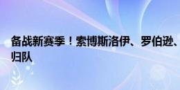 备战新赛季！索博斯洛伊、罗伯逊、雅罗斯三名利物浦球员归队