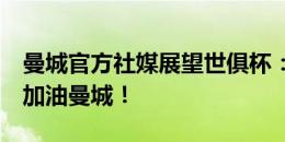 曼城官方社媒展望世俱杯：我们已做好准备，加油曼城！