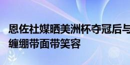 恩佐社媒晒美洲杯夺冠后与梅西合影，梅西脚缠绷带面带笑容