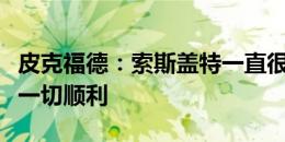 皮克福德：索斯盖特一直很信任我，祝他未来一切顺利