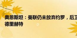 奥恩斯坦：曼联仍未放弃约罗，后卫引援更优先考虑他而非德里赫特