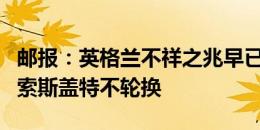 邮报：英格兰不祥之兆早已显现，球员累死＆索斯盖特不轮换