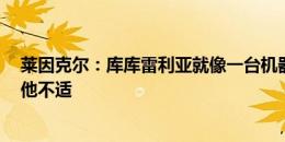 莱因克尔：库库雷利亚就像一台机器  切尔西混乱的体系令他不适