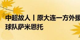 中超故人丨原大连一方外援盖坦接近加盟阿甲球队萨米恩托