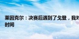 莱因克尔：决赛后遇到了戈登，我对他说你应该有更多出场时间