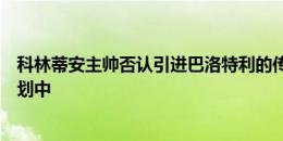 科林蒂安主帅否认引进巴洛特利的传闻：他不在球队未来计划中