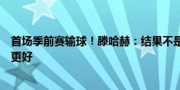 首场季前赛输球！滕哈赫：结果不是次要的，我们应该表现更好