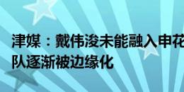 津媒：戴伟浚未能融入申花战术体系，在国家队逐渐被边缘化