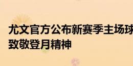 尤文官方公布新赛季主场球衣：月表图案暗纹致敬登月精神