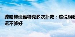 滕哈赫谈维特克多次扑救：这说明我们作为一个团队的表现远不够好