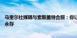 马奎尔社媒晒与索斯盖特合照：你让我们再次相信，回忆将永存