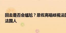 回去是否会尴尬？恩佐高唱歧视法国歌曲，切尔西队中7名法国人