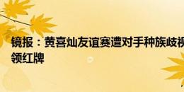 镜报：黄喜灿友谊赛遭对手种族歧视，队友波登斯出头打人领红牌