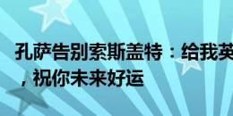 孔萨告别索斯盖特：给我英格兰队首秀的教练，祝你未来好运