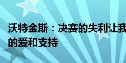 沃特金斯：决赛的失利让我很痛苦，感谢大家的爱和支持