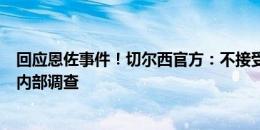 回应恩佐事件！切尔西官方：不接受任何歧视行为，已启动内部调查