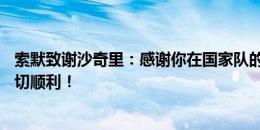 索默致谢沙奇里：感谢你在国家队的12年陪伴！祝你未来一切顺利！