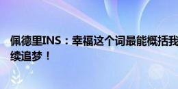 佩德里INS：幸福这个词最能概括我们昨天的经历 让我们继续追梦！