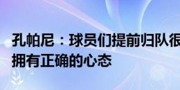 孔帕尼：球员们提前归队很棒，我们需要立即拥有正确的心态