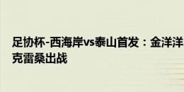 足协杯-西海岸vs泰山首发：金洋洋、谭凯元先发，于金永、克雷桑出战