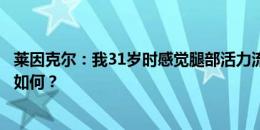 莱因克尔：我31岁时感觉腿部活力流失，我想知道凯恩情况如何？