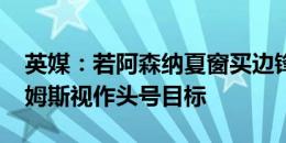 英媒：若阿森纳夏窗买边锋，会将尼科-威廉姆斯视作头号目标