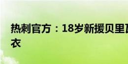 热刺官方：18岁新援贝里瓦尔将身披15号球衣