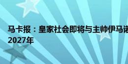 马卡报：皇家社会即将与主帅伊马诺尔续约，可能将续约至2027年