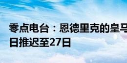 零点电台：恩德里克的皇马亮相仪式从7月26日推迟至27日