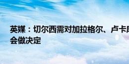 英媒：切尔西需对加拉格尔、卢卡库和尼科-威廉姆斯的转会做决定