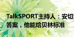 TalkSPORT主持人：安切洛蒂是英格兰帅位答案，他能给贝林标准