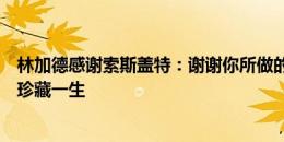 林加德感谢索斯盖特：谢谢你所做的一切，我会将这份回忆珍藏一生