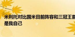 米利托对比国米目前阵容和三冠王首发11人：选劳塔罗而不是我自己