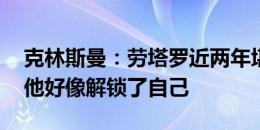 克林斯曼：劳塔罗近两年堪称现象 世界杯后他好像解锁了自己