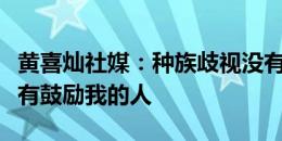 黄喜灿社媒：种族歧视没有生存空间！感谢所有鼓励我的人