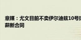 意媒：尤文目前不卖伊尔迪兹10号球衣，为球员开100万年薪新合同