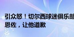 引众怒！切尔西球迷俱乐部社媒下刷屏：卖了恩佐，让他道歉