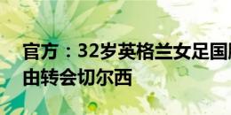 官方：32岁英格兰女足国脚布隆泽从巴萨自由转会切尔西