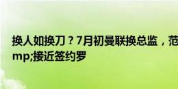 换人如换刀？7月初曼联换总监，范尼回归+签齐尔克泽&接近签约罗