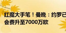 红魔大手笔！曼晚：约罗已同意加盟曼联，转会费升至7000万欧