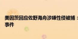 美因茨回应佐野海舟涉嫌性侵被捕：震惊，俱乐部正在了解事件