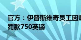 官方：伊普斯维奇员工因赌球被禁足3个月，罚款750英镑