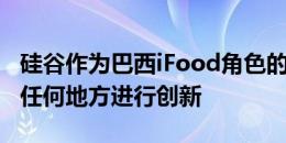 硅谷作为巴西iFood角色的转变显示了如何在任何地方进行创新