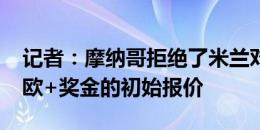 记者：摩纳哥拒绝了米兰对于福法纳1200万欧+奖金的初始报价