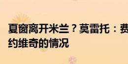 夏窗离开米兰？莫雷托：费内巴切咨询了有关约维奇的情况