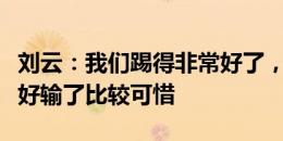 刘云：我们踢得非常好了，最后有些地方没做好输了比较可惜