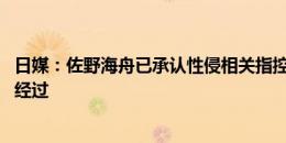 日媒：佐野海舟已承认性侵相关指控 警方还在慎重调查案件经过