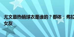 尤文最热销球衣是谁的？都体：弗拉霍维奇VS道格拉斯及其女友