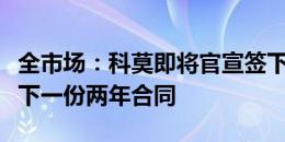 全市场：科莫即将官宣签下瓦拉内，球员将签下一份两年合同