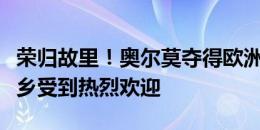 荣归故里！奥尔莫夺得欧洲杯冠军后，返回家乡受到热烈欢迎